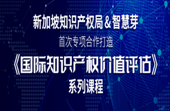 新加坡知識產權局與智慧芽首次專項合作，《國際知識產權價值評估》系列課程即將上線