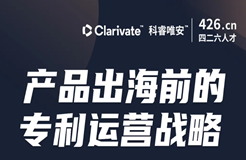 今晚20:00直播！產品出海前的專利運營戰略