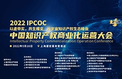 火熱報名中｜2022 IPCOC 中國知識產權商業化運營大會九月將在滬舉辦