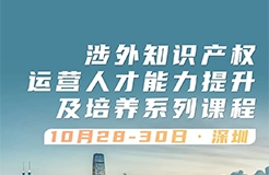@深圳涉外知產人：免費報名啦！涉外知識產權運營人才能力提升及培養系列課程