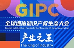 議程公布！GIPC 2023全球通信知識產權生態大會將于7月21日在京舉行