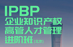 IPBP企業知識產權高管人才管理進階班【北京站】將于10月14日在京開班！