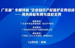 公益課程 | 廣東省“專精特新”企業知識產權保護實務培訓——海外商標布局與維權開課啦！