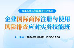 預約參會 | 企業品牌法務賦能系列訓練營——企業國際商標注冊與使用風險排查應對實務技能班