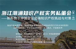 企業IPR如何應對中國企業出海的知識產權挑戰？首場浙江潮涌知識產權實務私董會來襲！