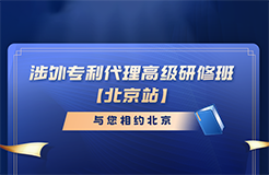 報名倒計時！涉外專利代理高級研修班（北京站）即將截止報名
