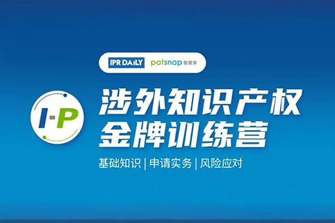 報名開啟 | IPRDaily&智慧芽聯合打造戰略合作項目「I-P涉外知識產權金牌訓練營」