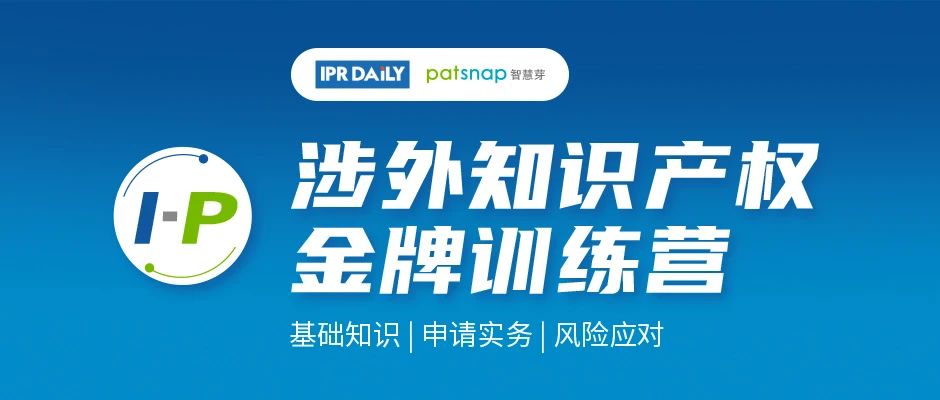 報名開啟 | IPRDaily&智慧芽聯合打造戰略合作項目「I-P涉外知識產權金牌訓練營」