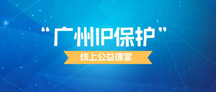 “廣州IP保護”線上公益課堂四?---企業知識產權保護與維權
