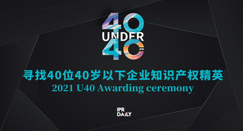 青年有為！2021年“40位40歲以下企業知識產權精英大型評選活動”正式啟動！