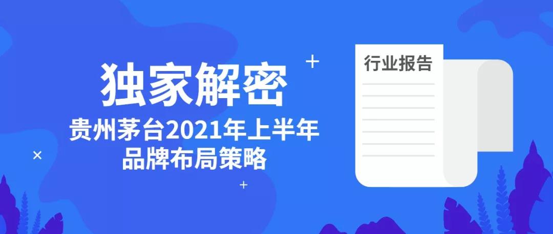 行業報告 | 獨家解密貴州茅臺2021年上半年品牌布局策略