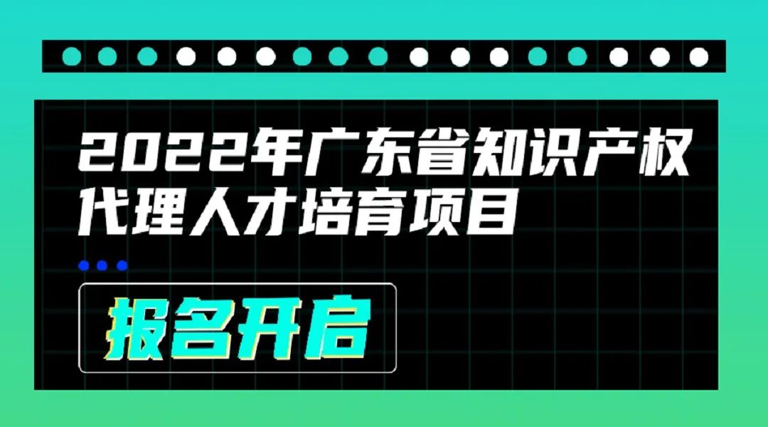 2022年廣東省知識產權代理人才培育項目線上課程安排公布啦！
