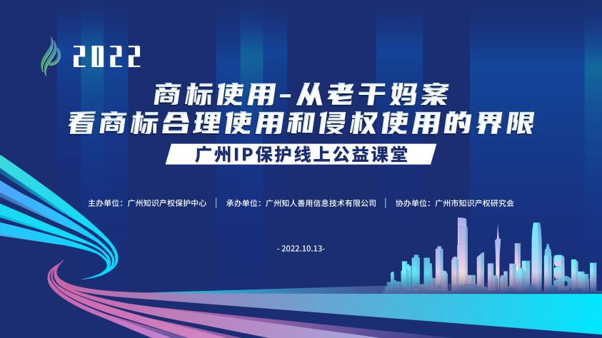 2022“廣州IP保護”線上公益課堂——商標使用—從老干媽案看商標合理使用和侵權使用的界限培訓成功舉辦！