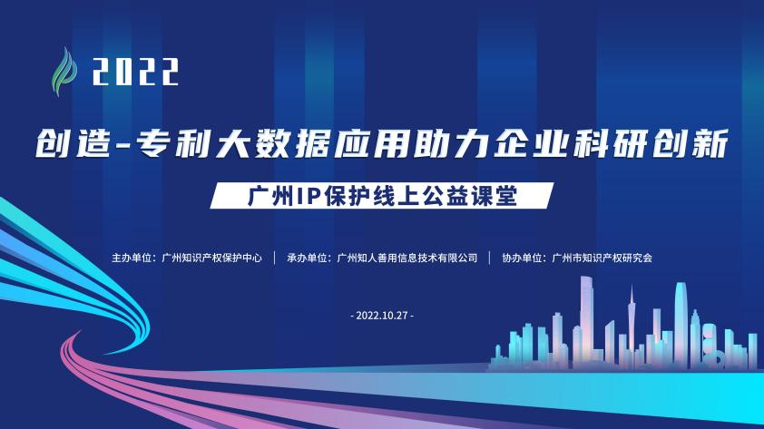 2022“廣州IP保護”線上公益課堂—— 創造—專利大數據應用助力企業科研創新培訓成功舉辦！