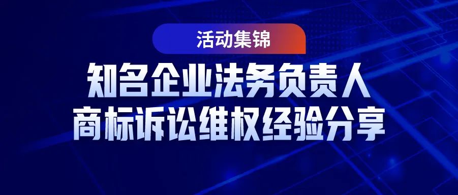 7位知名企業法務負責人商標訴訟維權經驗分享——活動集錦