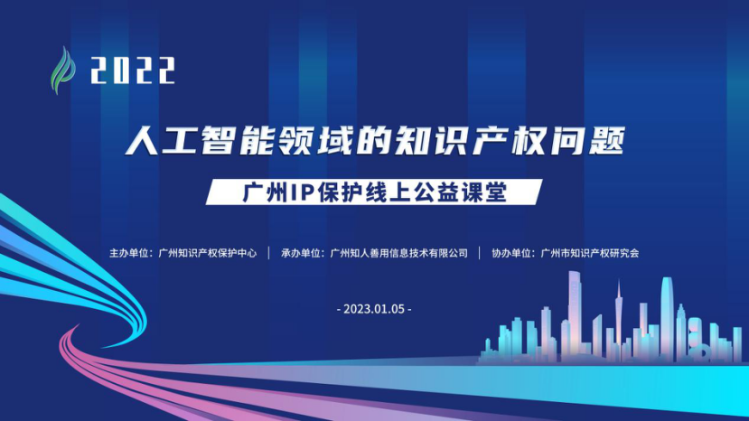 2022“廣州IP保護”線上公益課堂——“人工智能領域的知識產權問題”培訓成功舉辦！