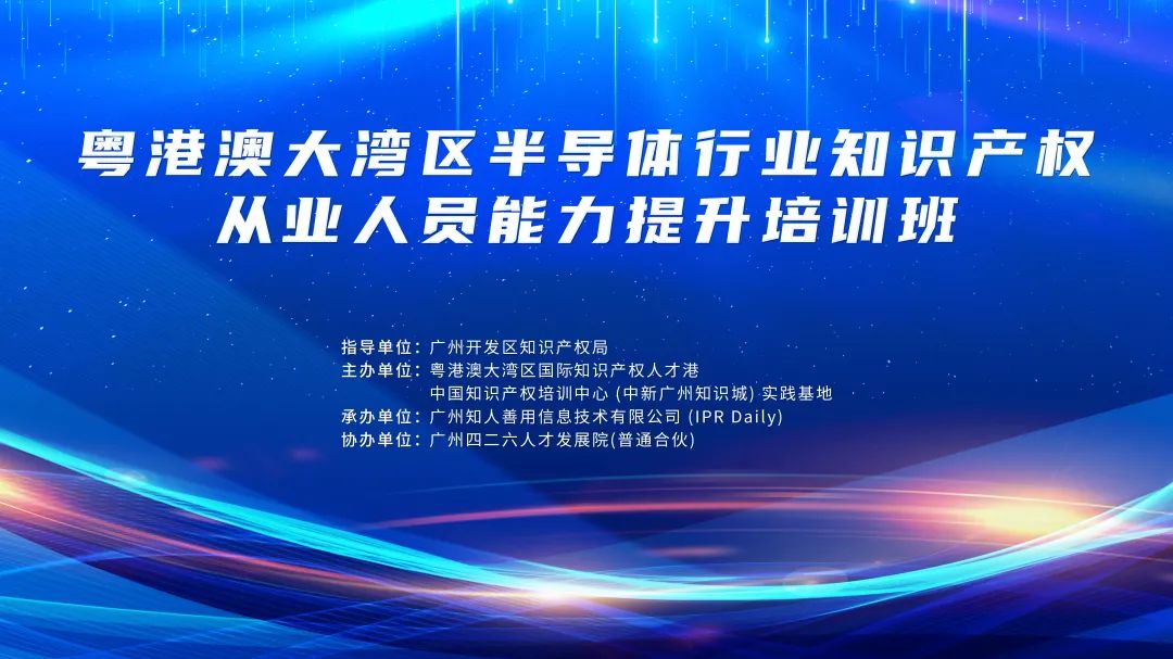 地點公布！粵港澳大灣區半導體行業知識產權從業人員能力提升培訓班持續報名中