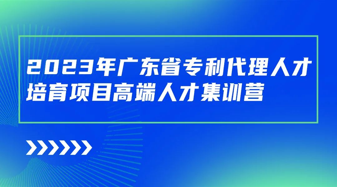 2023年廣東省專利代理人才培育項目高端人才集訓營成功舉辦！