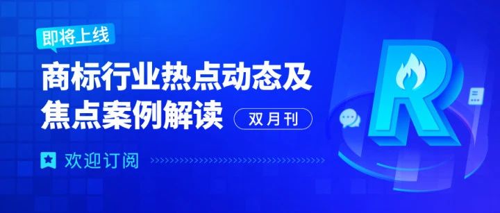 歡迎訂閱 | 《商標行業熱點動態及焦點案例解讀》即將全新上線