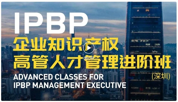報名啟動！IPBP企業知識產權高管人才管理進階班【深圳站】——在創新高地鍛造知產領袖！
