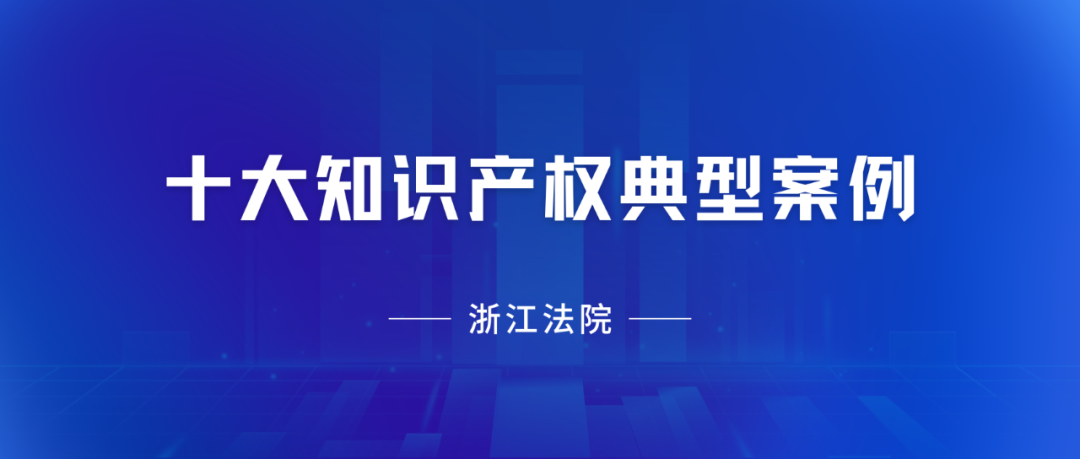 浙江高院：2023年度十大知識產權典型案例發布！