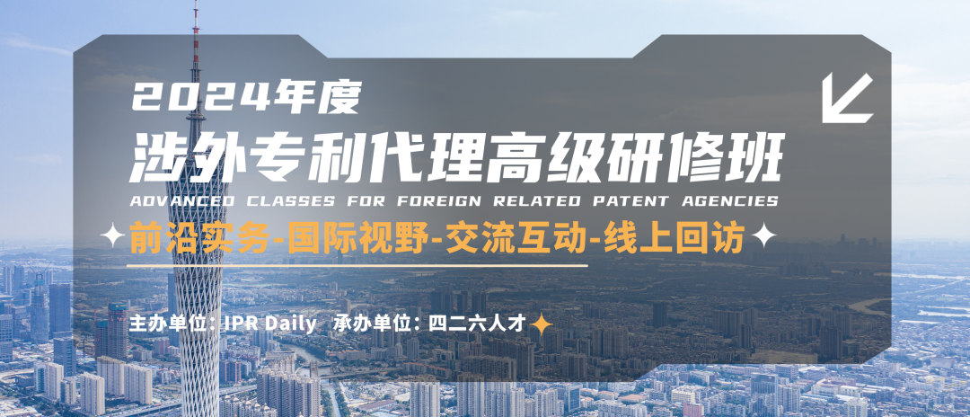 擇期而至，拭目以待，2024年涉外專利代理高級研修班【廣州站】報名進行時！