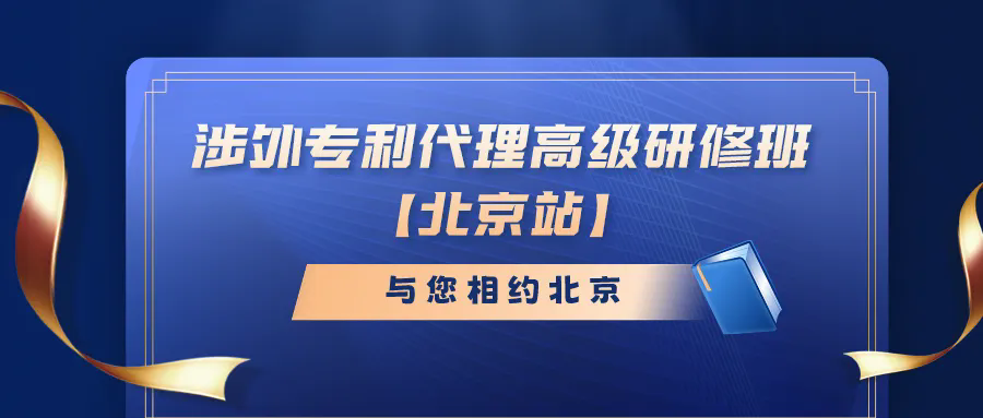 開班時間公布！涉外專利代理高級研修班【北京站】報名持續進行中！