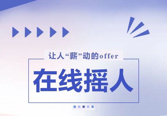 讓人“薪”動的offer輕松拿捏！在線搖人→