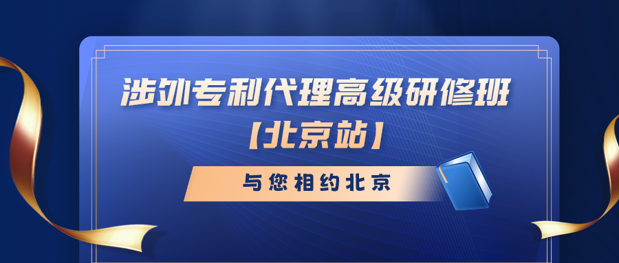 報名倒計時！涉外專利代理高級研修班（北京站）即將截止報名