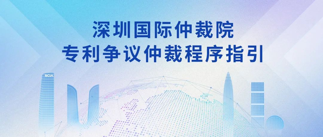 《深圳國際仲裁院專利爭議仲裁程序指引》全文發布！
